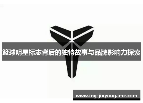 篮球明星标志背后的独特故事与品牌影响力探索