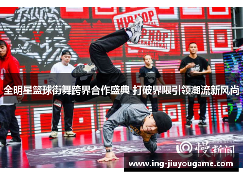 全明星篮球街舞跨界合作盛典 打破界限引领潮流新风尚